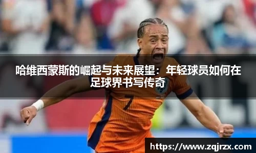 哈维西蒙斯的崛起与未来展望：年轻球员如何在足球界书写传奇