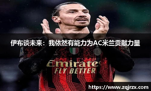伊布谈未来：我依然有能力为AC米兰贡献力量