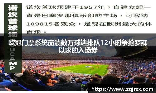 欧冠门票系统崩溃数万球迷排队12小时争抢梦寐以求的入场券