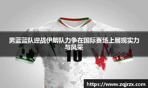 男蓝蓝队迎战伊朗队力争在国际赛场上展现实力与风采