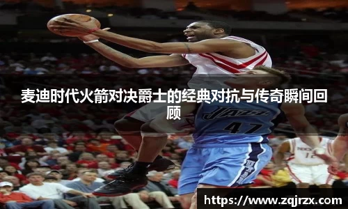 麦迪时代火箭对决爵士的经典对抗与传奇瞬间回顾