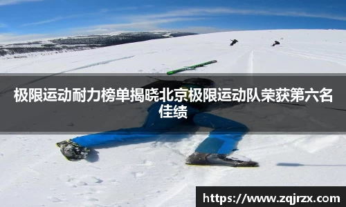 极限运动耐力榜单揭晓北京极限运动队荣获第六名佳绩