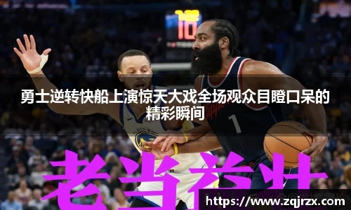 勇士逆转快船上演惊天大戏全场观众目瞪口呆的精彩瞬间