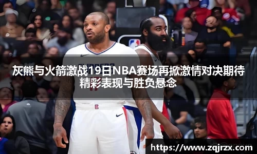 灰熊与火箭激战19日NBA赛场再掀激情对决期待精彩表现与胜负悬念