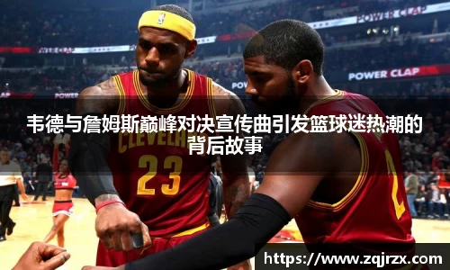 韦德与詹姆斯巅峰对决宣传曲引发篮球迷热潮的背后故事